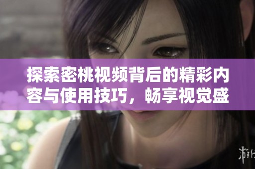 探索密桃视频背后的精彩内容与使用技巧，畅享视觉盛宴