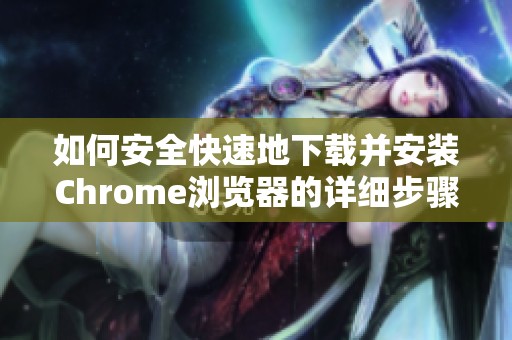 如何安全快速地下载并安装Chrome浏览器的详细步骤解析