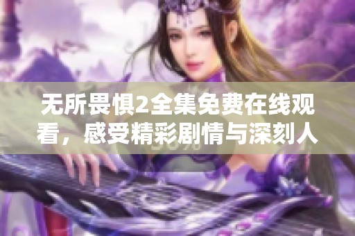 无所畏惧2全集免费在线观看，感受精彩剧情与深刻人性探讨