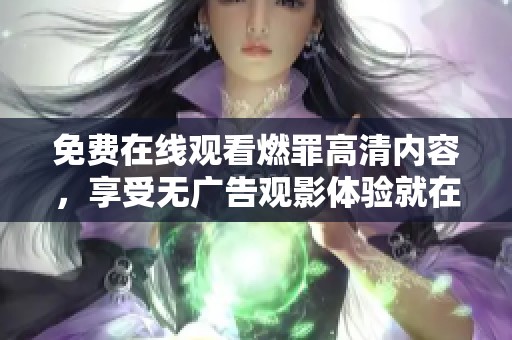 免费在线观看燃罪高清内容，享受无广告观影体验就在这里