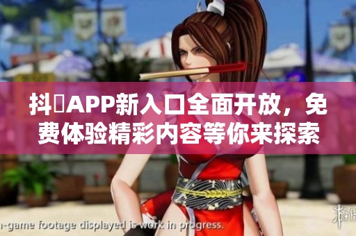抖抈APP新入口全面开放，免费体验精彩内容等你来探索