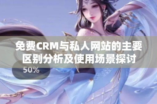 免费CRM与私人网站的主要区别分析及使用场景探讨