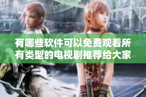 有哪些软件可以免费观看所有类型的电视剧推荐给大家