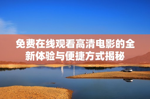 免费在线观看高清电影的全新体验与便捷方式揭秘