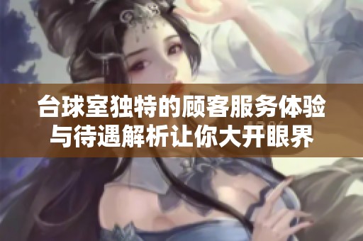 台球室独特的顾客服务体验与待遇解析让你大开眼界