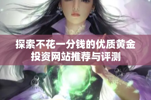探索不花一分钱的优质黄金投资网站推荐与评测