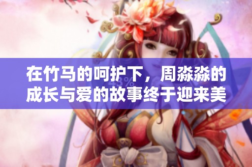 在竹马的呵护下，周淼淼的成长与爱的故事终于迎来美好结局
