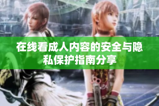 在线看成人内容的安全与隐私保护指南分享