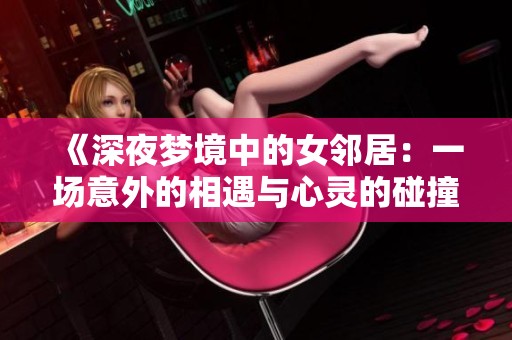 《深夜梦境中的女邻居：一场意外的相遇与心灵的碰撞》