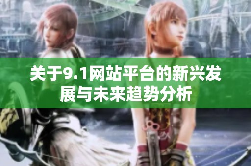 关于9.1网站平台的新兴发展与未来趋势分析