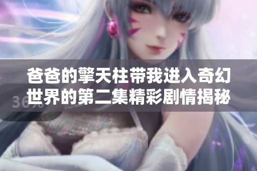 爸爸的擎天柱带我进入奇幻世界的第二集精彩剧情揭秘