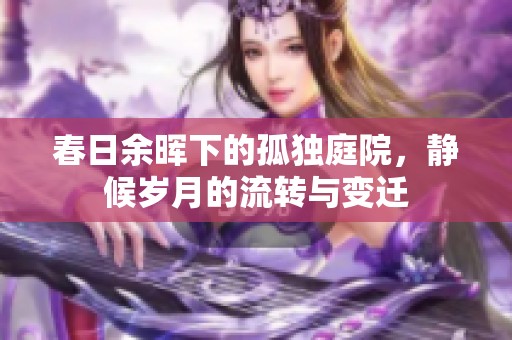 春日余晖下的孤独庭院，静候岁月的流转与变迁