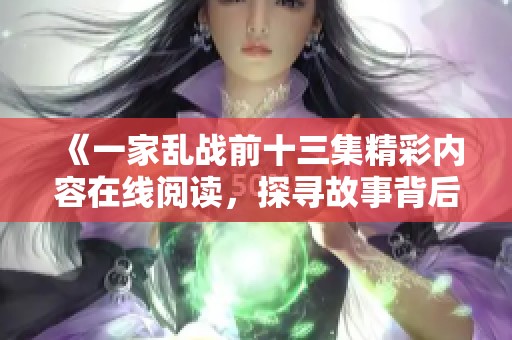 《一家乱战前十三集精彩内容在线阅读，探寻故事背后的秘密》