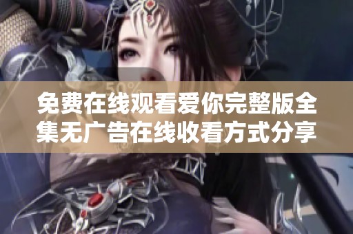 免费在线观看爱你完整版全集无广告在线收看方式分享