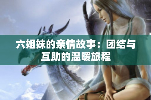 六姐妹的亲情故事：团结与互助的温暖旅程