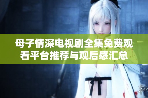 母子情深电视剧全集免费观看平台推荐与观后感汇总