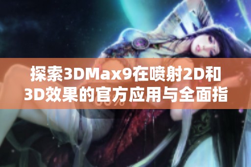 探索3DMax9在喷射2D和3D效果的官方应用与全面指南
