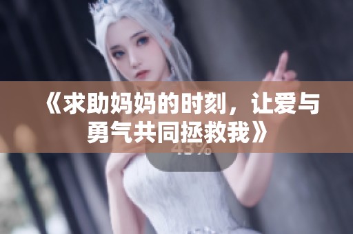 《求助妈妈的时刻，让爱与勇气共同拯救我》
