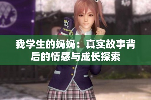 我学生的妈妈：真实故事背后的情感与成长探索