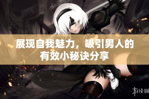 展现自我魅力，吸引男人的有效小秘诀分享