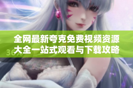 全网最新夸克免费视频资源大全一站式观看与下载攻略