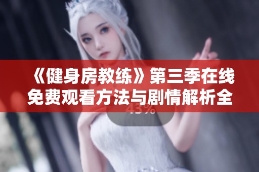 《健身房教练》第三季在线免费观看方法与剧情解析全攻略
