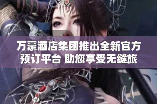 万豪酒店集团推出全新官方预订平台 助您享受无缝旅居体验