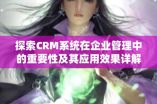 探索CRM系统在企业管理中的重要性及其应用效果详解