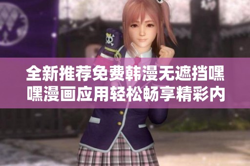 全新推荐免费韩漫无遮挡嘿嘿漫画应用轻松畅享精彩内容