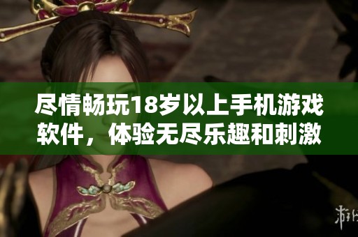 尽情畅玩18岁以上手机游戏软件，体验无尽乐趣和刺激冒险