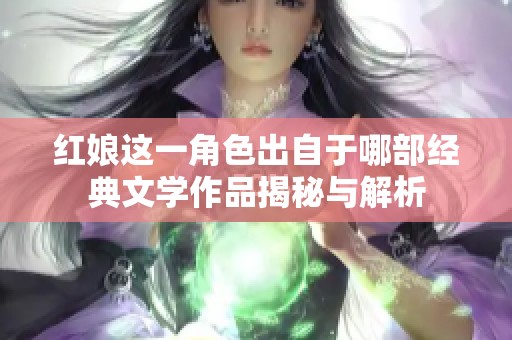 红娘这一角色出自于哪部经典文学作品揭秘与解析