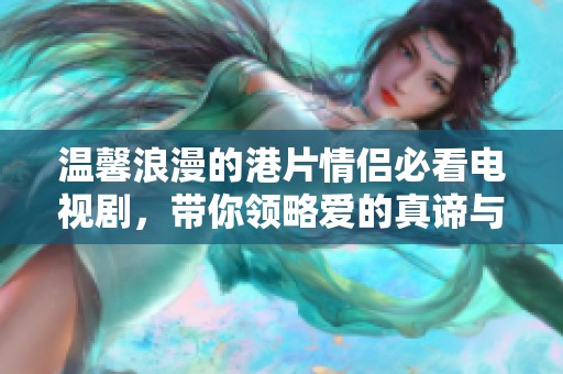 温馨浪漫的港片情侣必看电视剧，带你领略爱的真谛与感动