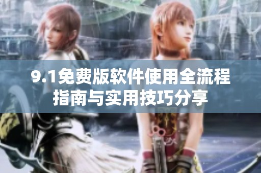 9.1免费版软件使用全流程指南与实用技巧分享