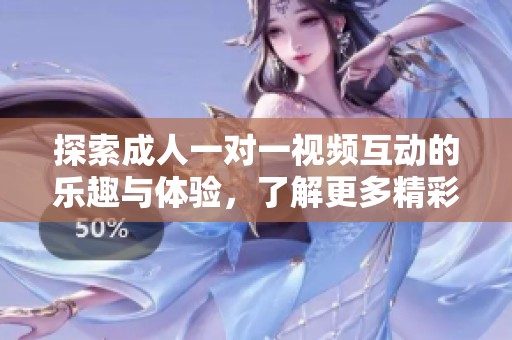 探索成人一对一视频互动的乐趣与体验，了解更多精彩内容