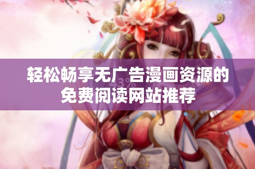 轻松畅享无广告漫画资源的免费阅读网站推荐