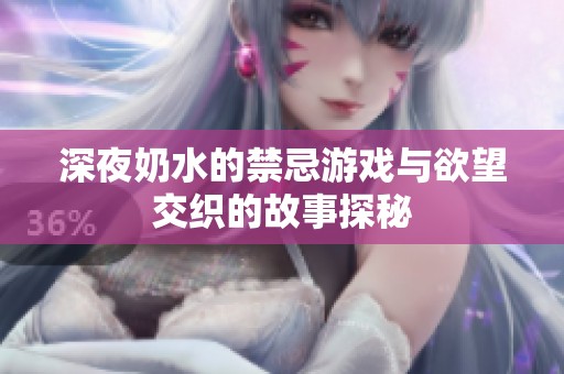 深夜奶水的禁忌游戏与欲望交织的故事探秘