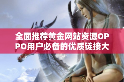全面推荐黄金网站资源OPPO用户必备的优质链接大全