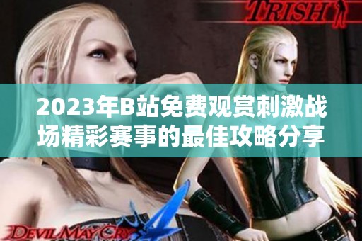 2023年B站免费观赏刺激战场精彩赛事的最佳攻略分享