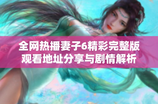 全网热播妻子6精彩完整版观看地址分享与剧情解析