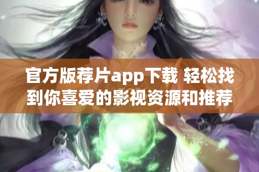 官方版荐片app下载 轻松找到你喜爱的影视资源和推荐