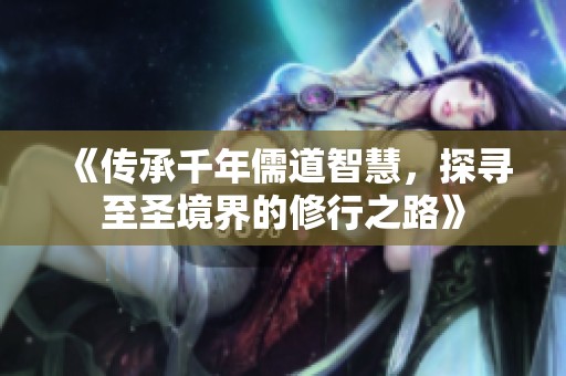 《传承千年儒道智慧，探寻至圣境界的修行之路》