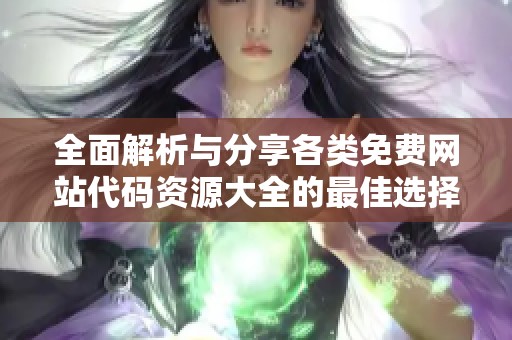 全面解析与分享各类免费网站代码资源大全的最佳选择