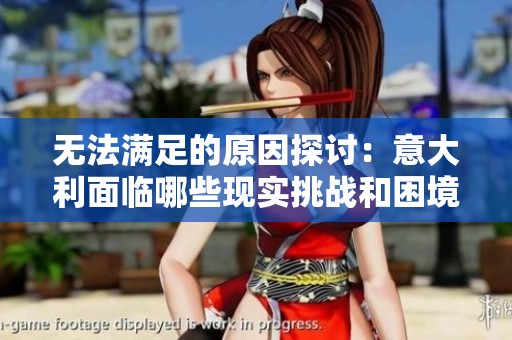 无法满足的原因探讨：意大利面临哪些现实挑战和困境