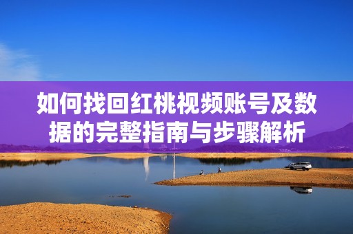 如何找回红桃视频账号及数据的完整指南与步骤解析