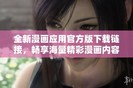 全新漫画应用官方版下载链接，畅享海量精彩漫画内容