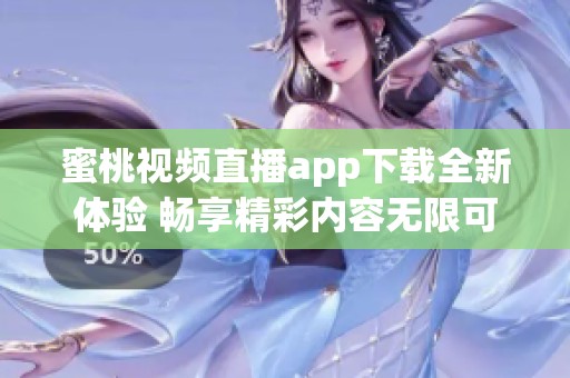蜜桃视频直播app下载全新体验 畅享精彩内容无限可能
