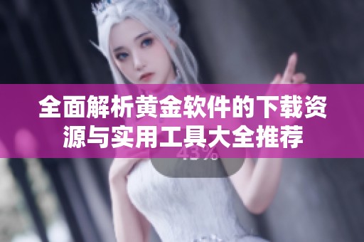 全面解析黄金软件的下载资源与实用工具大全推荐