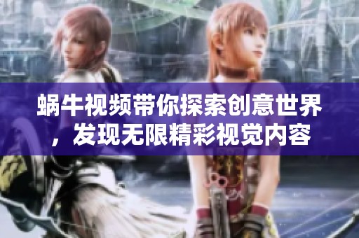 蜗牛视频带你探索创意世界，发现无限精彩视觉内容