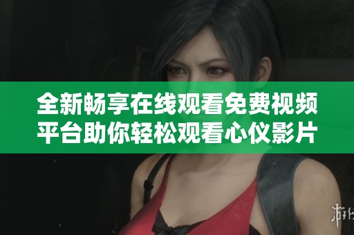 全新畅享在线观看免费视频平台助你轻松观看心仪影片