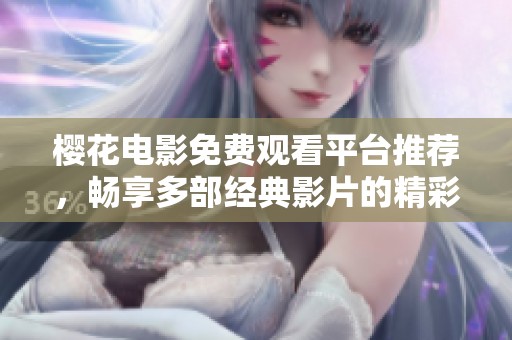樱花电影免费观看平台推荐，畅享多部经典影片的精彩体验